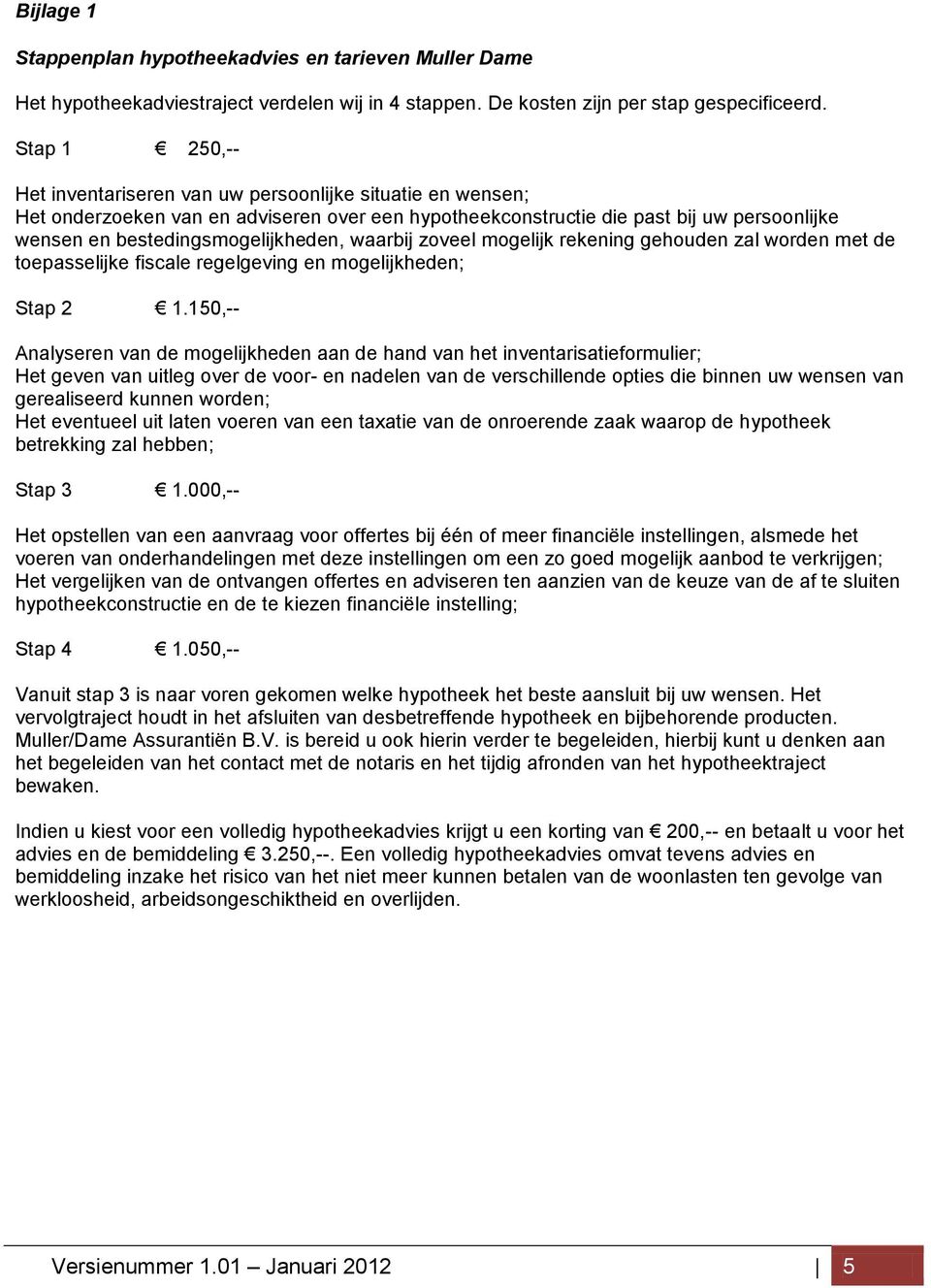 waarbij zoveel mogelijk rekening gehouden zal worden met de toepasselijke fiscale regelgeving en mogelijkheden; Stap 2 1.