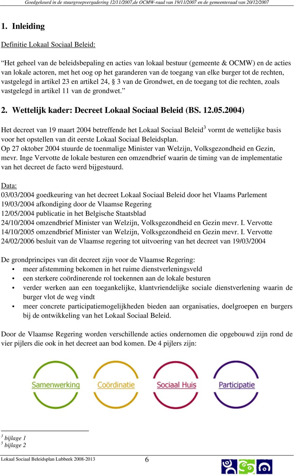 12.05.2004) Het decreet van 19 maart 2004 betreffende het Lokaal Sociaal Beleid 3 vormt de wettelijke basis voor het opstellen van dit eerste Lokaal Sociaal Beleidsplan.