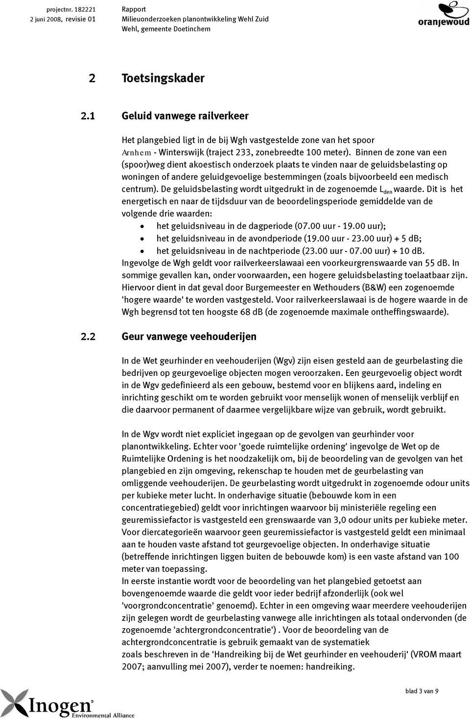 Binnen de zone van een (spoor)weg dient akoestisch onderzoek plaats te vinden naar de geluidsbelasting op woningen of andere geluidgevoelige bestemmingen (zoals bijvoorbeeld een medisch centrum).