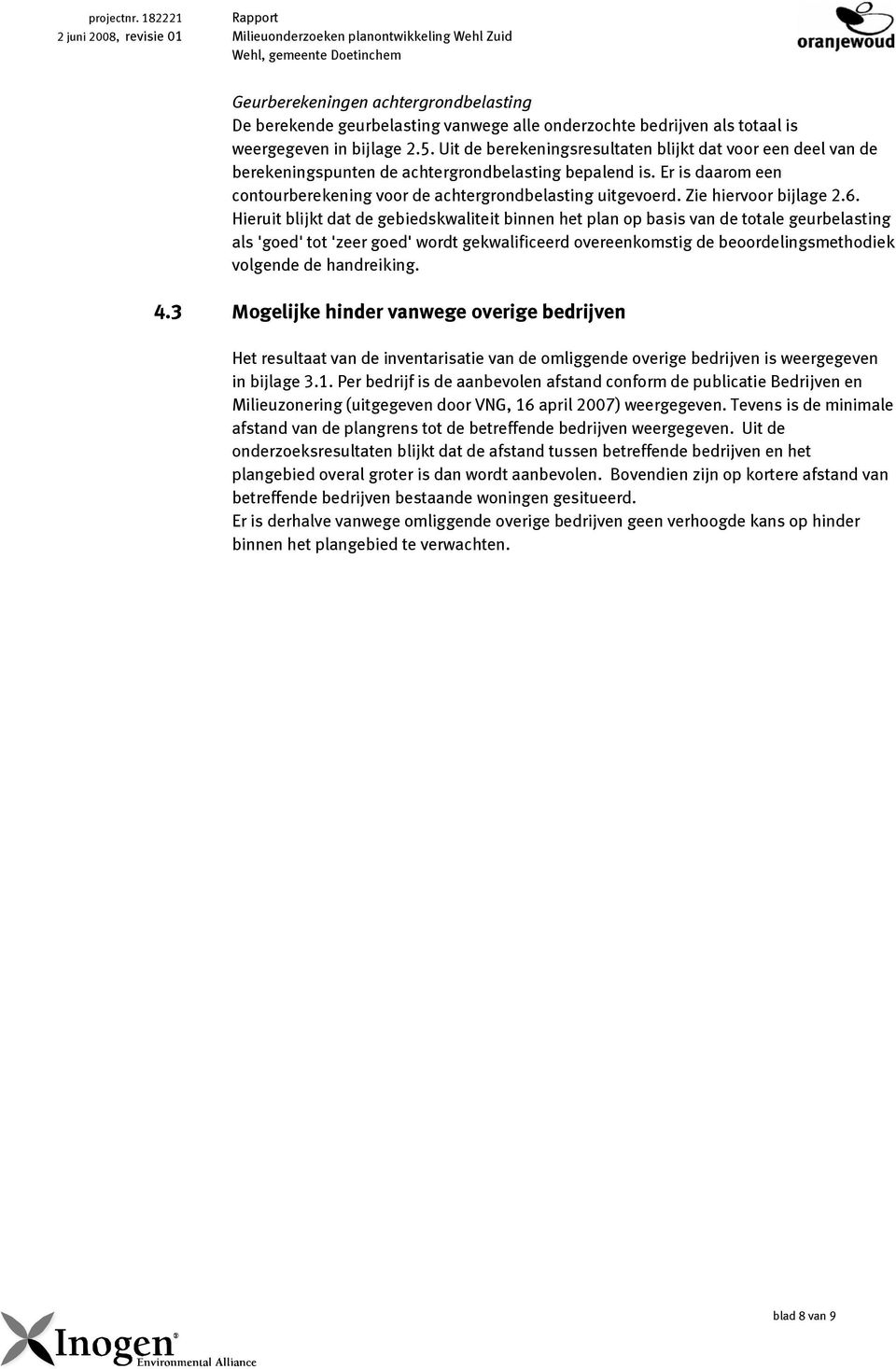 bedrijven als totaal is weergegeven in bijlage 2.5. Uit de berekeningsresultaten blijkt dat voor een deel van de berekeningspunten de achtergrondbelasting bepalend is.