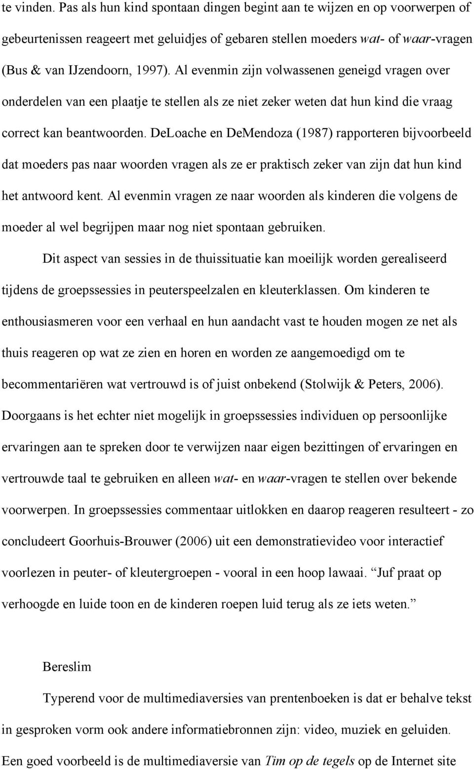 DeLoache en DeMendoza (1987) rapporteren bijvoorbeeld dat moeders pas naar woorden vragen als ze er praktisch zeker van zijn dat hun kind het antwoord kent.