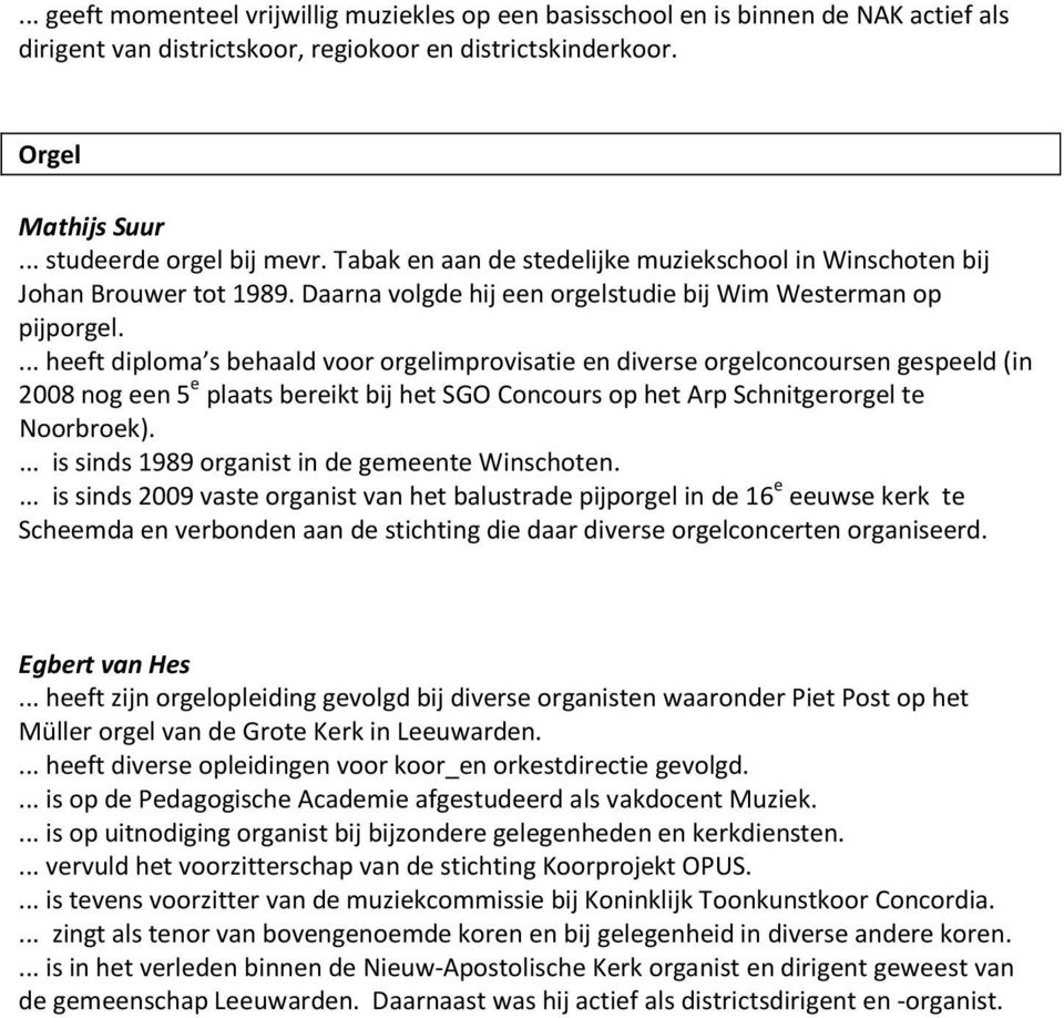 ... heeft diploma s behaald voor orgelimprovisatie en diverse orgelconcoursen gespeeld (in 2008 nog een 5 e plaats bereikt bij het SGO Concours op het Arp Schnitgerorgel te Noorbroek).