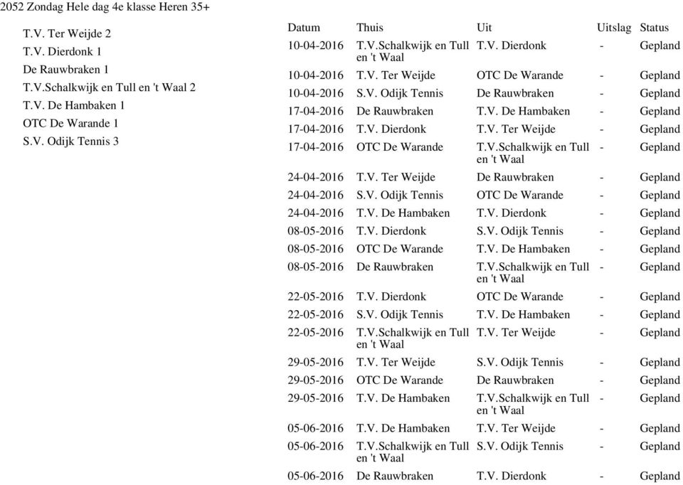 V.Schalkwijk en Tull en 't Waal 24-04-2016 T.V. Ter Weijde De Rauwbraken 24-04-2016 S.V. Odijk Tennis OTC De Warande 24-04-2016 T.V. De Hambaken T.V. Dierdonk 08-05-2016 T.V. Dierdonk S.V. Odijk Tennis 08-05-2016 OTC De Warande T.