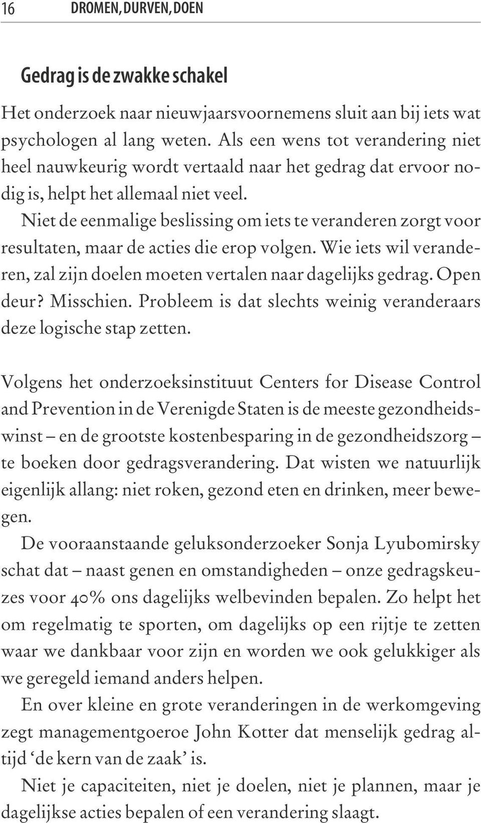 Niet de eenmalige beslissing om iets te veranderen zorgt voor resultaten, maar de acties die erop volgen. Wie iets wil veranderen, zal zijn doelen moeten vertalen naar dagelijks gedrag. Open deur?