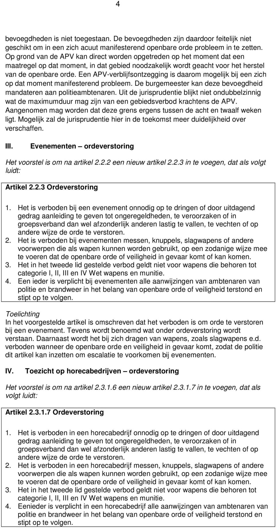 Een APV-verblijfsontzegging is daarom mogelijk bij een zich op dat moment manifesterend probleem. De burgemeester kan deze bevoegdheid mandateren aan politieambtenaren.