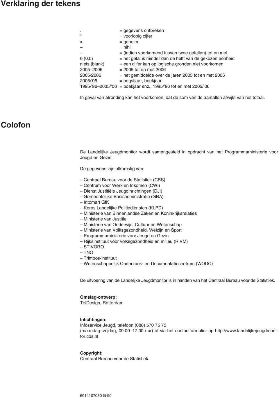 een cijfer kan op logische gronden niet voorkomen 2005 2006 = 2005 tot en met 2006 2005/2006 = het gemiddelde over de jaren 2005 tot en met 2006 2005/ 06 = oogstjaar, boekjaar 1995/ 96 2005/ 06 =