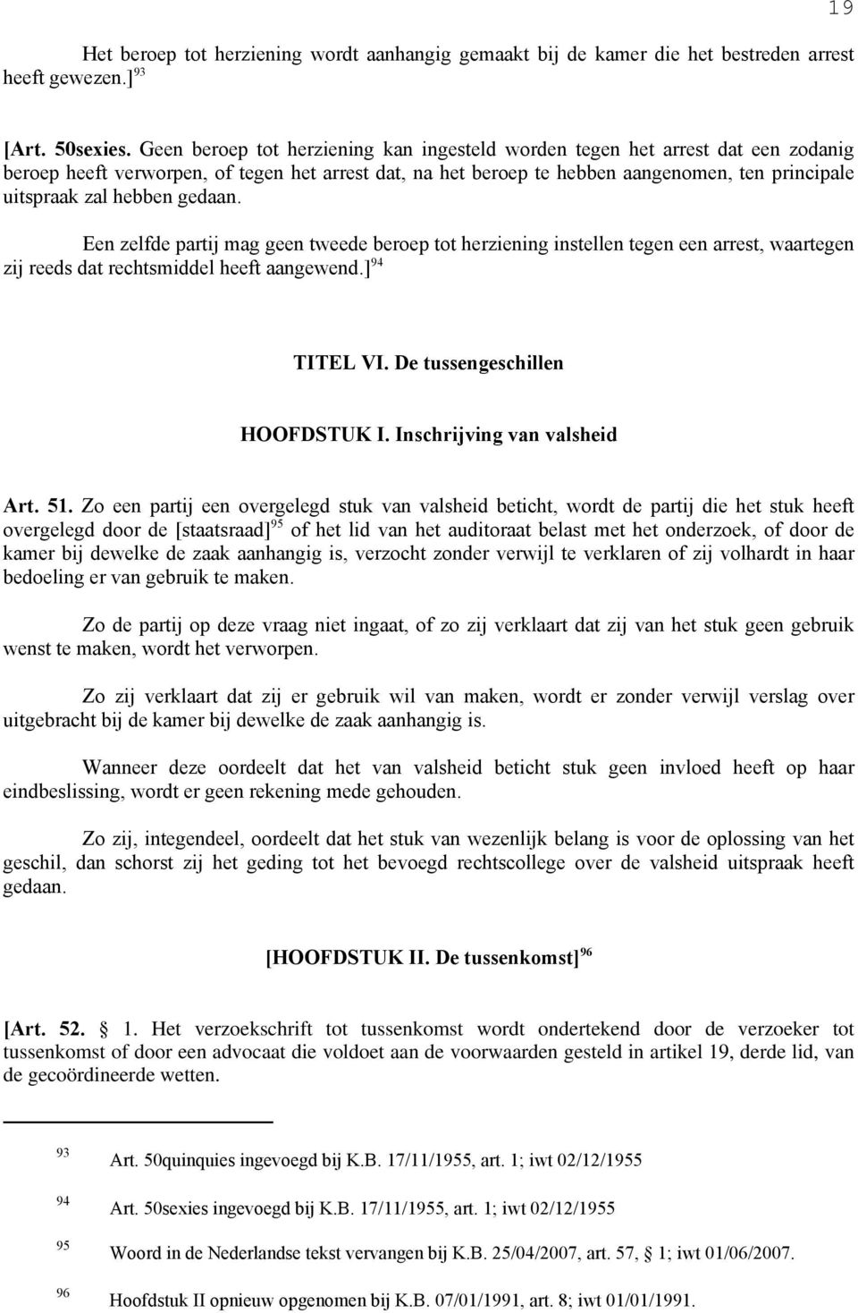 hebben gedaan. Een zelfde partij mag geen tweede beroep tot herziening instellen tegen een arrest, waartegen zij reeds dat rechtsmiddel heeft aangewend.] 94 TITEL VI. De tussengeschillen HOOFDSTUK I.