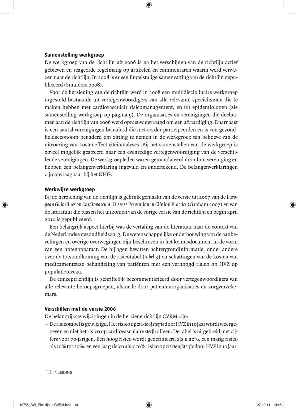 Voor de herziening van de richtlijn werd in 2008 een multidisciplinaire werkgroep ingesteld bestaande uit vertegenwoordigers van alle relevante specialismen die te maken hebben met cardiovasculair