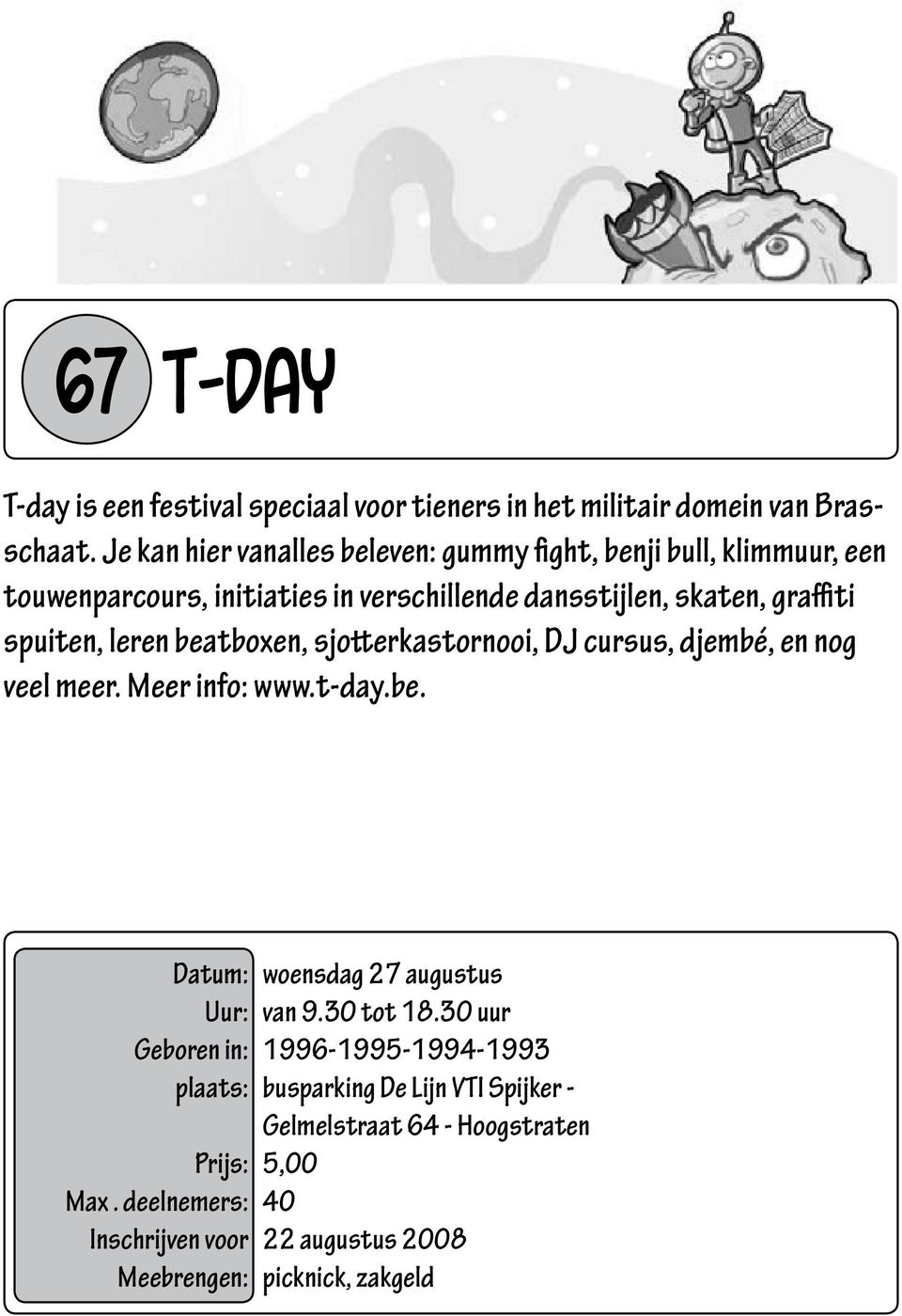 skaten, graffiti spuiten, leren beatboxen, sjotterkastornooi, DJ cursus, djembé, en nog veel meer. Meer info: www.t-day.be. woensdag 27 augustus van 9.