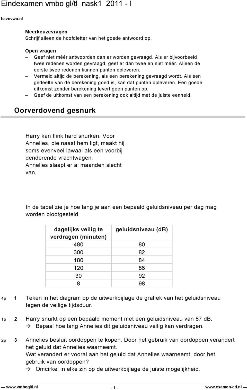 Als een gedeelte van de berekening goed is, kan dat punten opleveren. Een goede uitkomst zonder berekening levert geen punten op. Geef de uitkomst van een berekening ook altijd met de juiste eenheid.