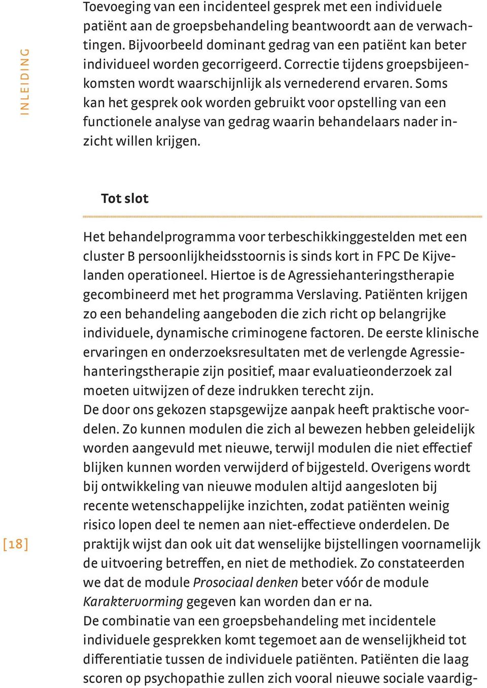 Soms kan het gesprek ook worden gebruikt voor opstelling van een functionele analyse van gedrag waarin behandelaars nader inzicht willen krijgen.