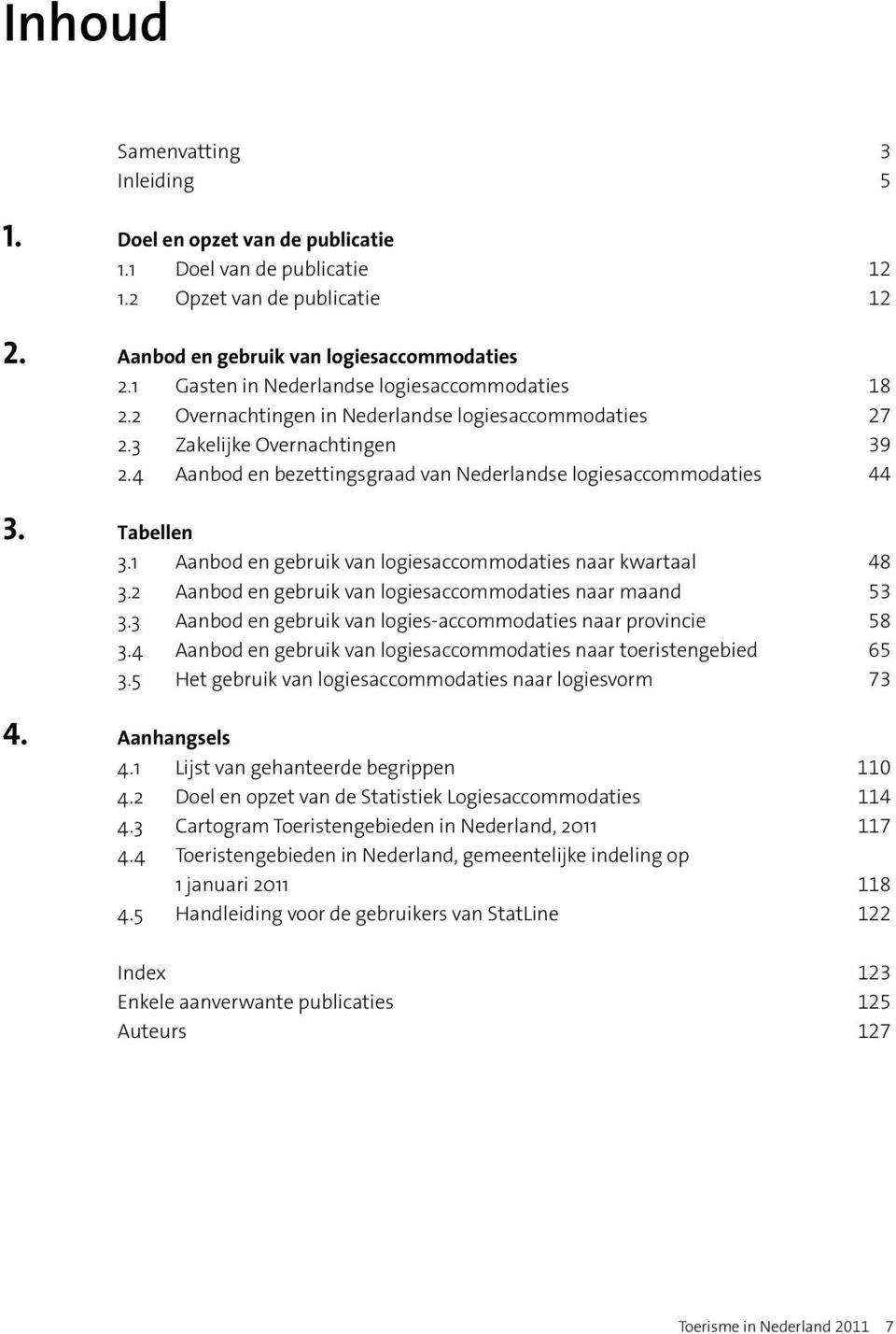 4 Aanbod en bezettingsgraad van Nederlandse logiesaccommodaties 44 3. Tabellen 3.1 Aanbod en gebruik van logies accommodaties naar kwartaal 48 3.