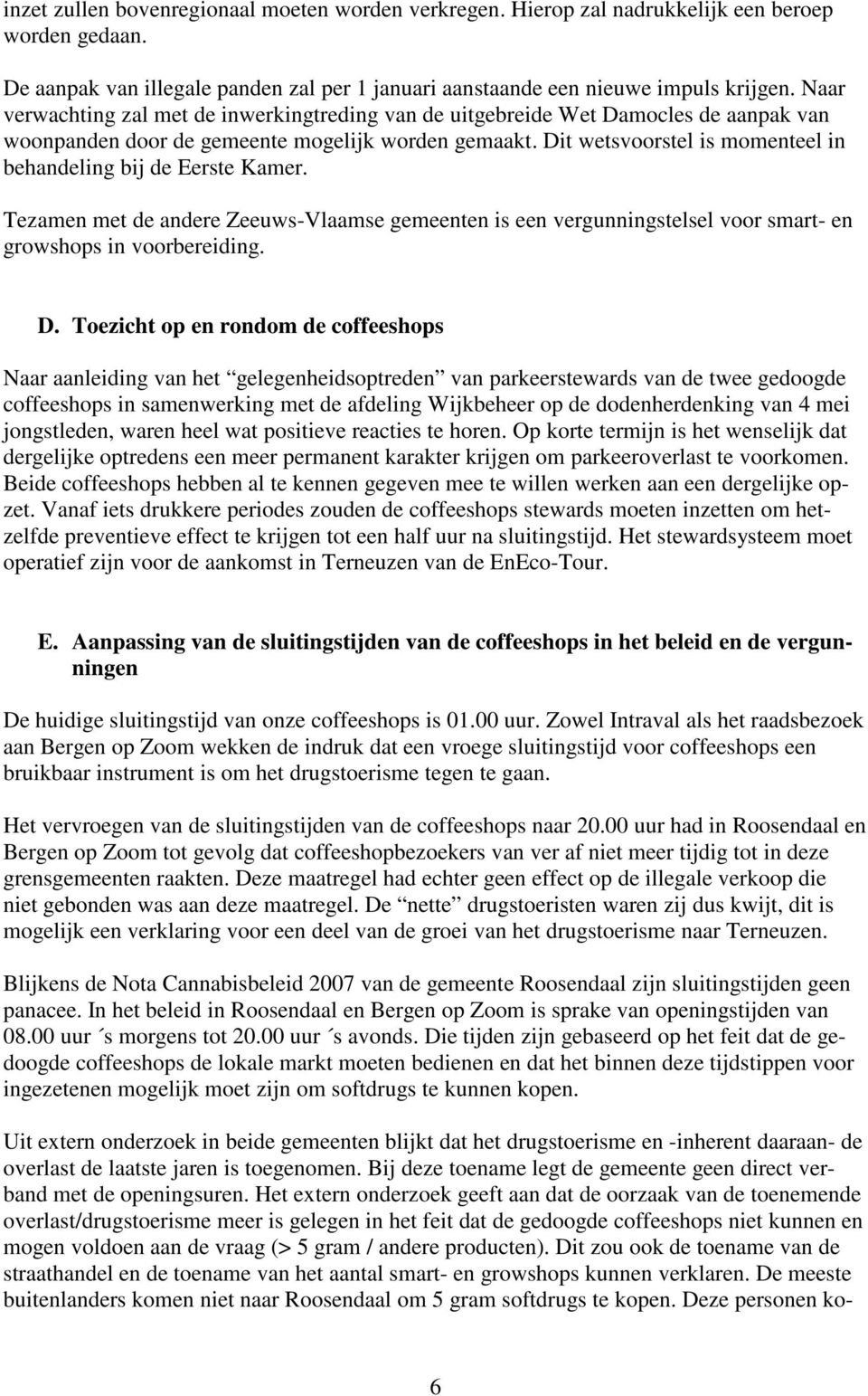 Dit wetsvoorstel is momenteel in behandeling bij de Eerste Kamer. Tezamen met de andere Zeeuws-Vlaamse gemeenten is een vergunningstelsel voor smart- en growshops in voorbereiding. D.
