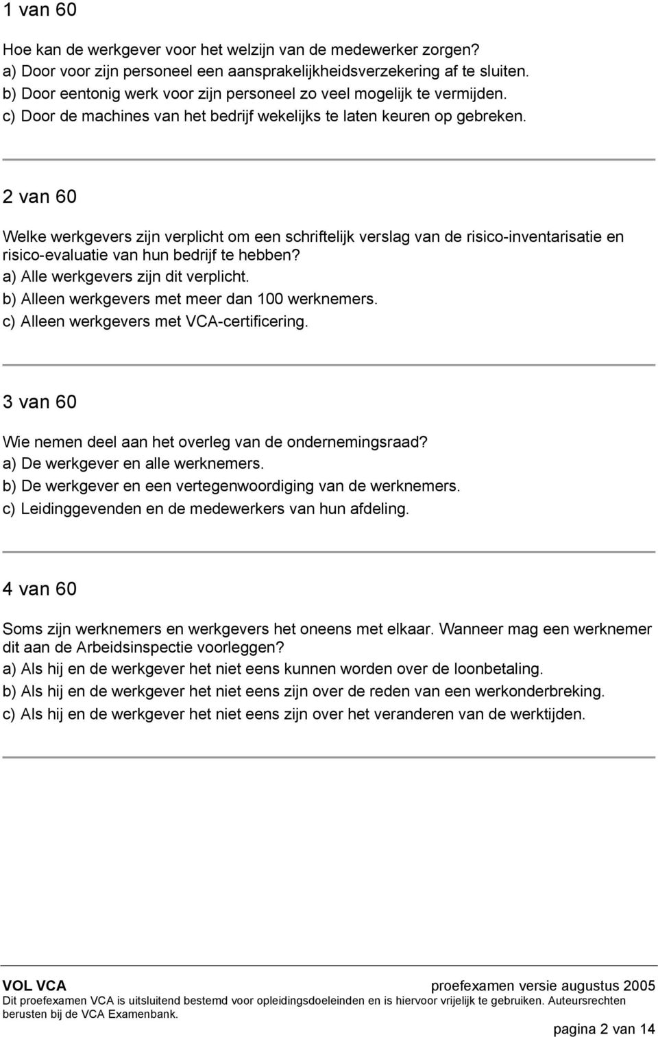 2 van 60 Welke werkgevers zijn verplicht om een schriftelijk verslag van de risico-inventarisatie en risico-evaluatie van hun bedrijf te hebben? a) Alle werkgevers zijn dit verplicht.