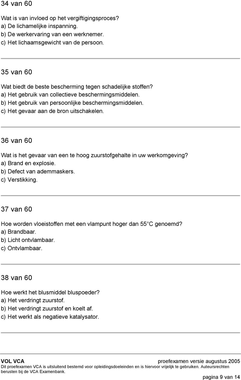 c) Het gevaar aan de bron uitschakelen. 36 van 60 Wat is het gevaar van een te hoog zuurstofgehalte in uw werkomgeving? a) Brand en explosie. b) Defect van ademmaskers. c) Verstikking.