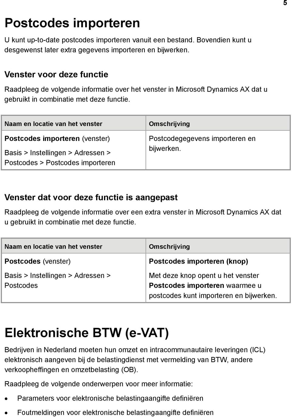 Postcodes importeren Basis > Instellingen > Adressen > Postcodes > Postcodes importeren Postcodegegevens importeren en bijwerken.