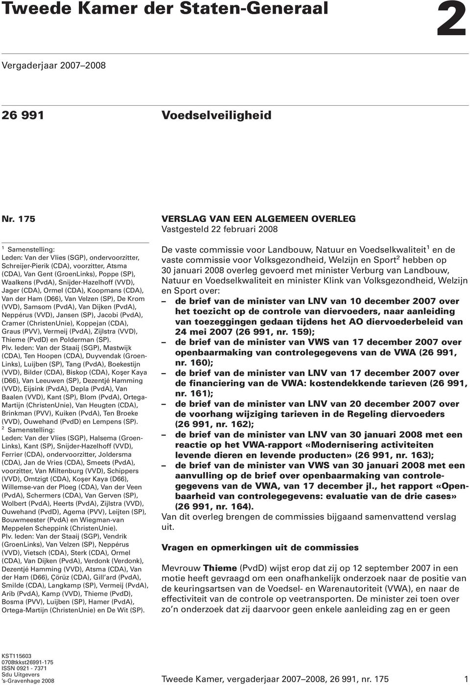 (CDA), Ormel (CDA), Koopmans (CDA), Van der Ham (D66), Van Velzen (SP), De Krom (VVD), Samsom (PvdA), Van Dijken (PvdA), Neppérus (VVD), Jansen (SP), Jacobi (PvdA), Cramer (ChristenUnie), Koppejan