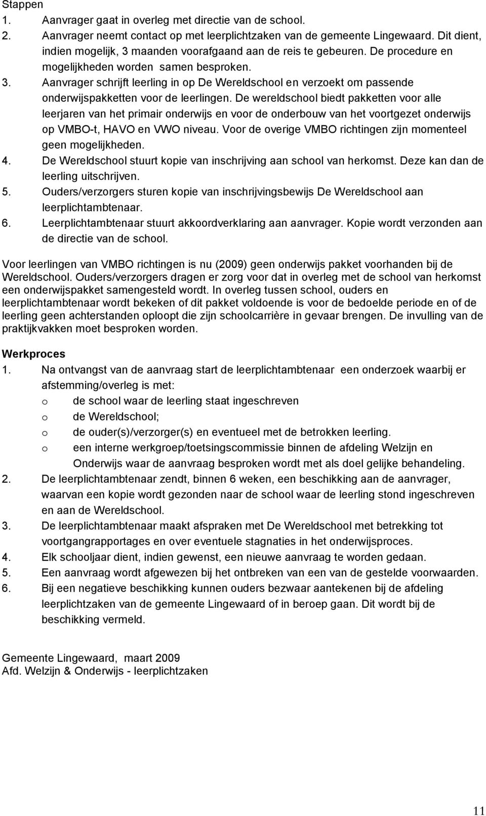 De wereldschool biedt pakketten voor alle leerjaren van het primair onderwijs en voor de onderbouw van het voortgezet onderwijs op VMBO-t, HAVO en VWO niveau.