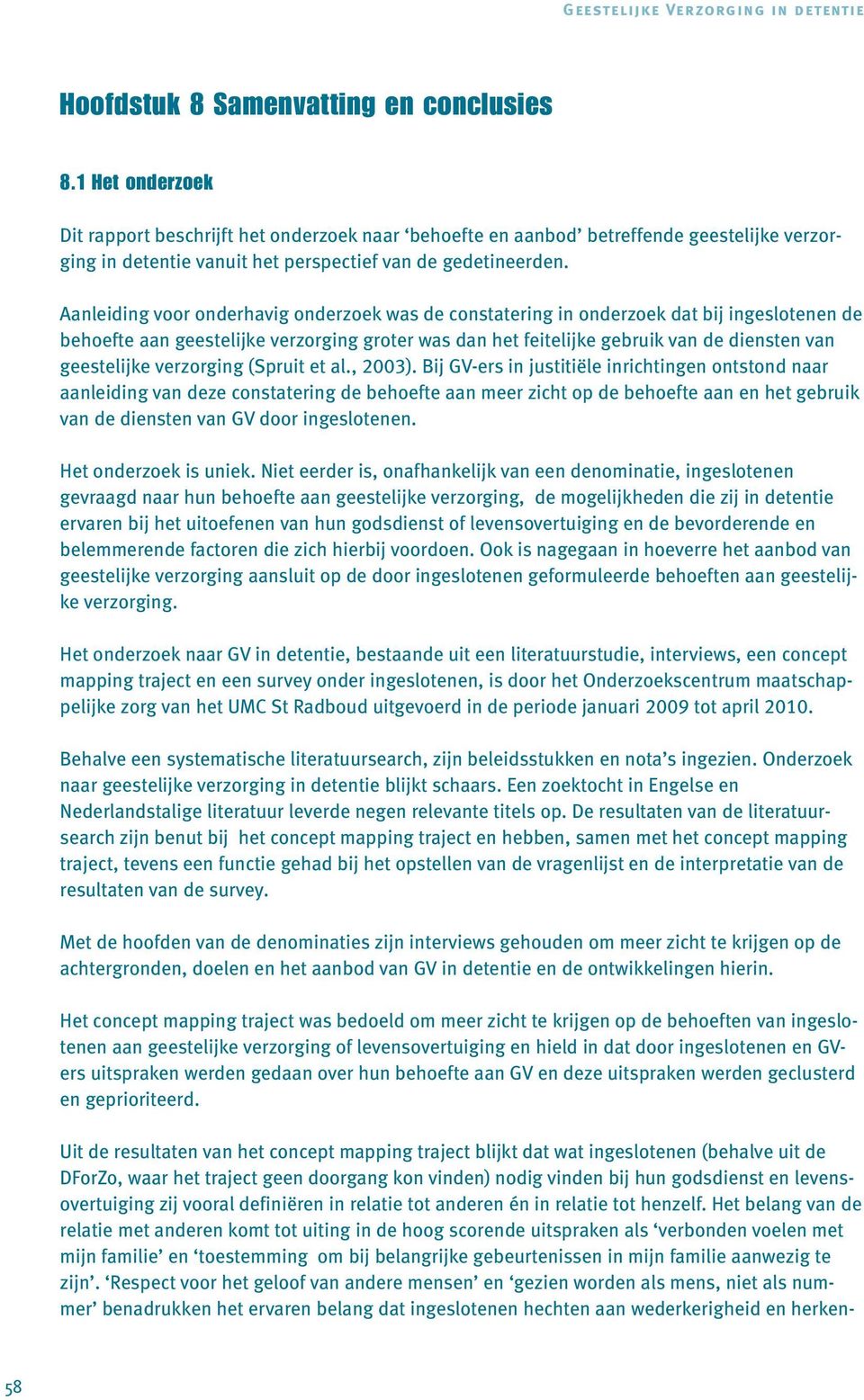 Aanleiding voor onderhavig onderzoek was de constatering in onderzoek dat bij ingeslotenen de behoefte aan geestelijke verzorging groter was dan het feitelijke gebruik van de diensten van geestelijke