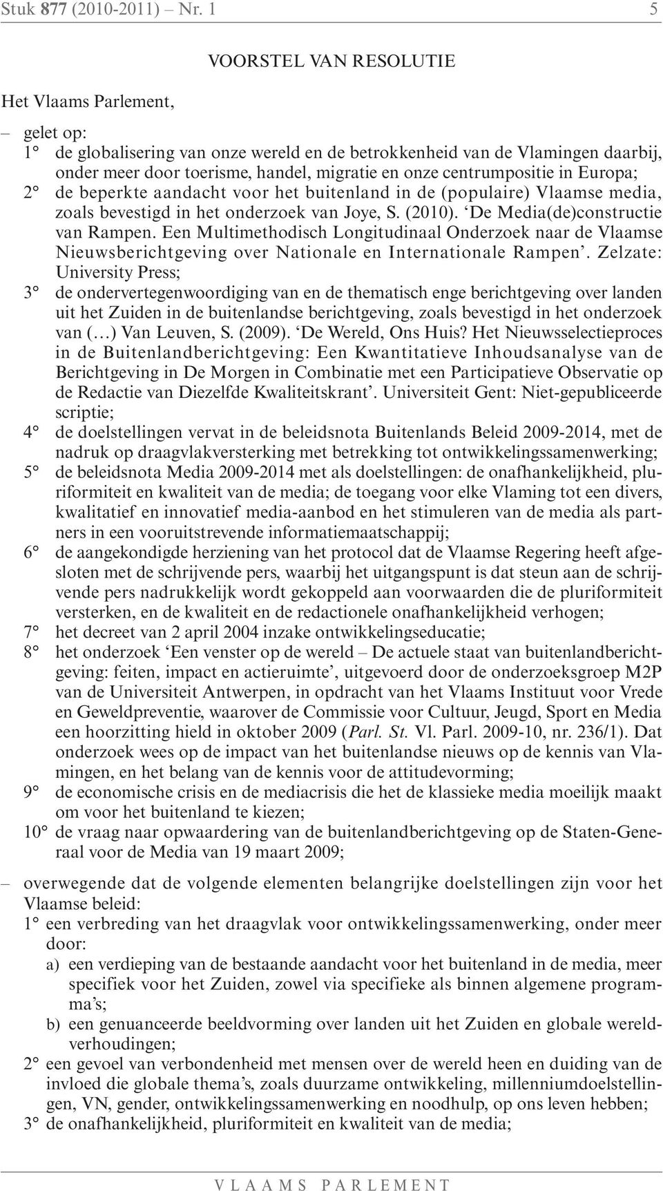 centrumpositie in Europa; 2 de beperkte aandacht voor het buitenland in de (populaire) Vlaamse media, zoals bevestigd in het onderzoek van Joye, S. (2010). De Media(de)constructie van Rampen.