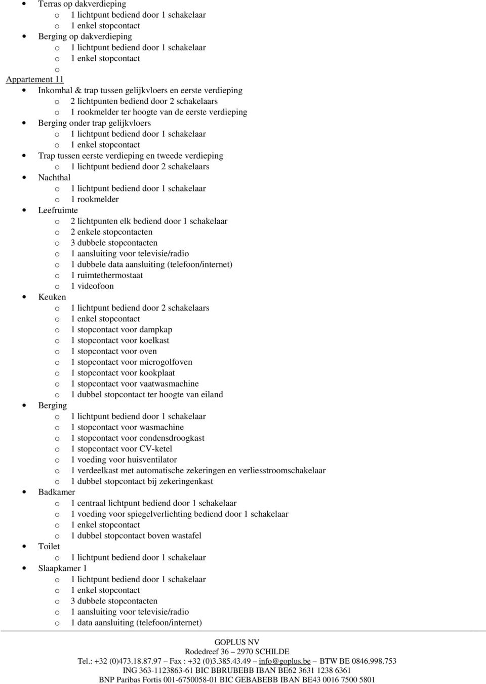 stopcontacten o 1 dubbele data aansluiting (telefoon/internet) o 1 ruimtethermostaat o 1 videofoon Keuken o 1 stopcontact voor dampkap o 1 stopcontact voor koelkast o 1 stopcontact voor oven o 1