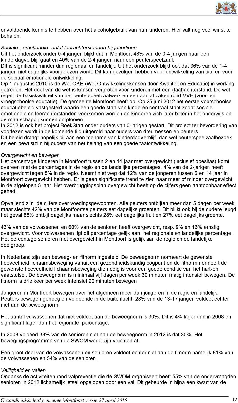 jarigen naar een peuterspeelzaal. Dit is significant minder dan regionaal en landelijk. Uit het onderzoek blijkt ook dat 36% van de 1-4 jarigen niet dagelijks voorgelezen wordt.