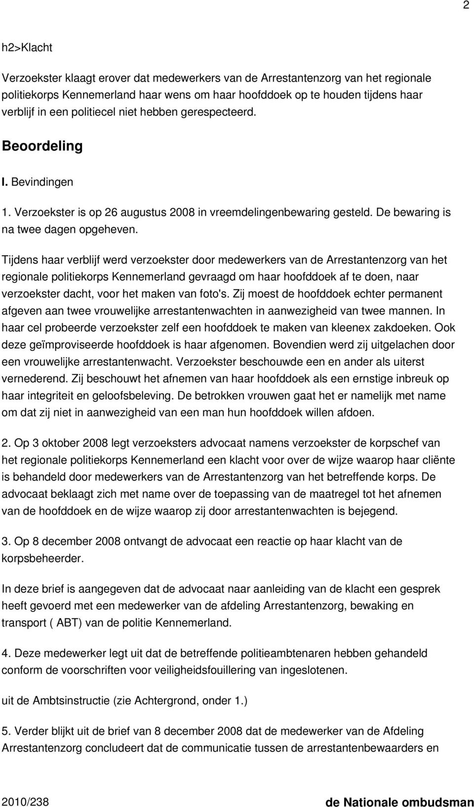 Tijdens haar verblijf werd verzoekster door medewerkers van de Arrestantenzorg van het regionale politiekorps Kennemerland gevraagd om haar hoofddoek af te doen, naar verzoekster dacht, voor het