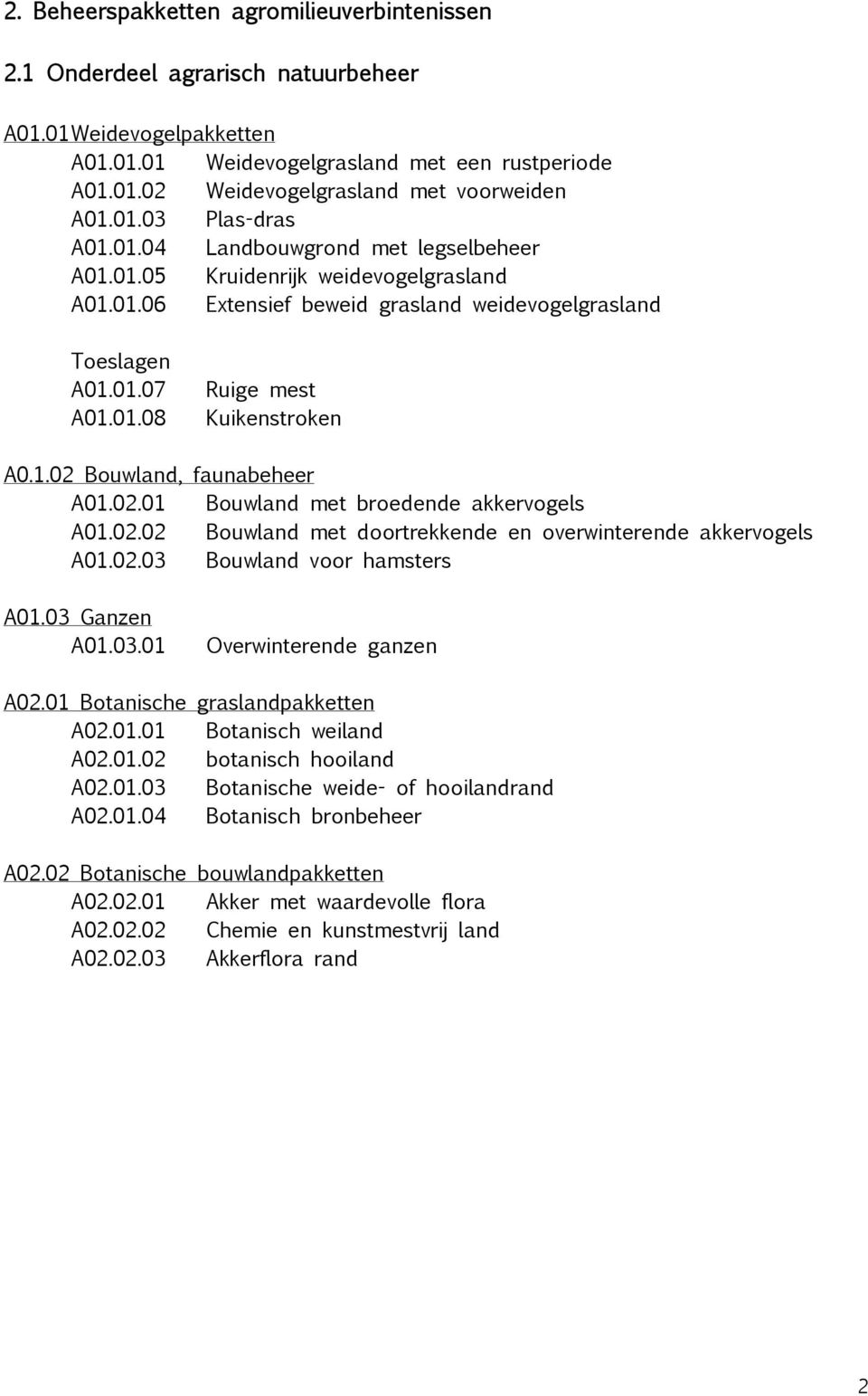 1.02 Bouwland, faunabeheer A01.02.01 Bouwland met broedende akkervogels A01.02.02 Bouwland met doortrekkende en overwinterende akkervogels A01.02.03 Bouwland voor hamsters A01.03 Ganzen A01.03.01 Overwinterende ganzen A02.