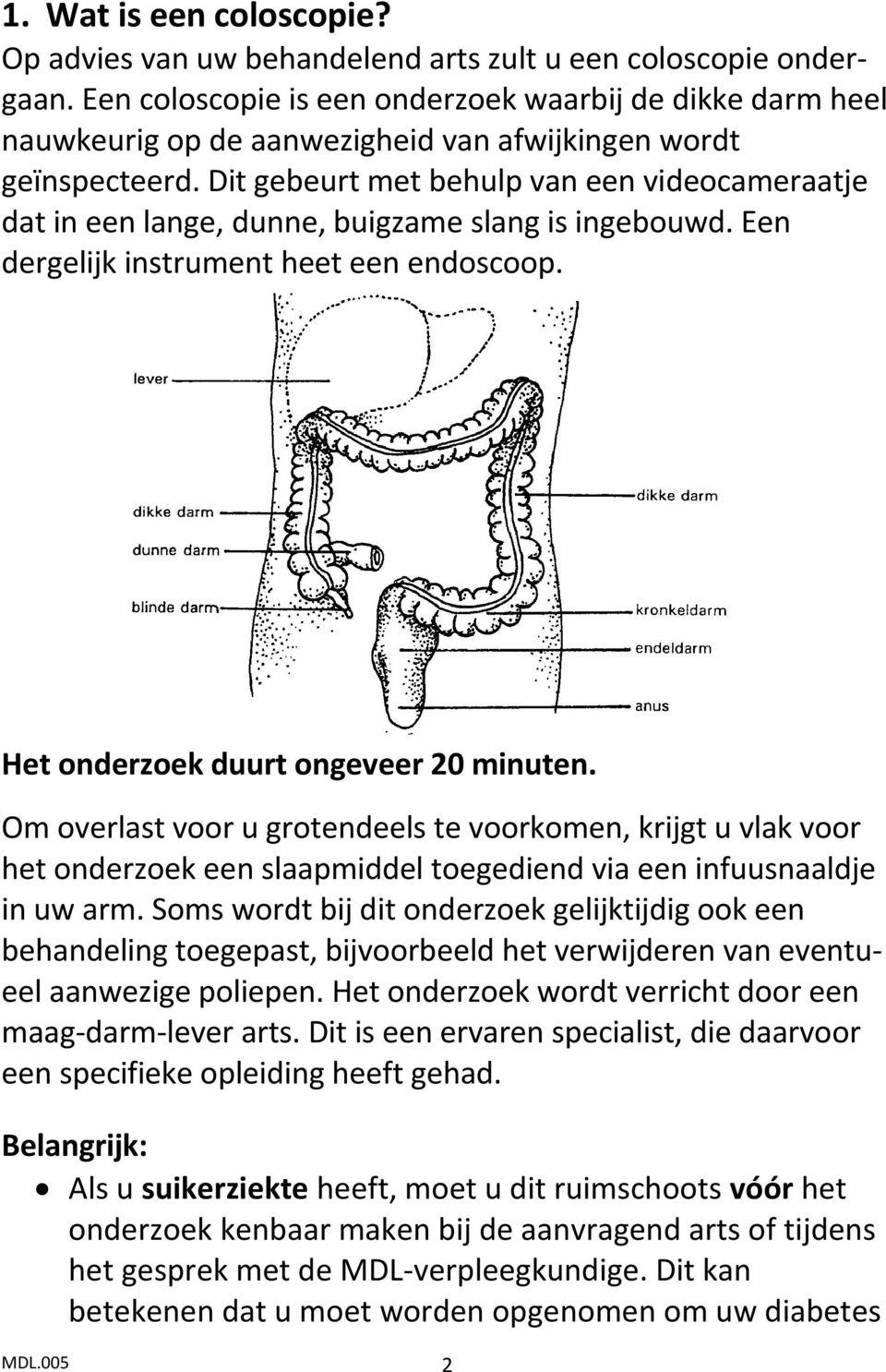 Dit gebeurt met behulp van een videocameraatje dat in een lange, dunne, buigzame slang is ingebouwd. Een dergelijk instrument heet een endoscoop. Het onderzoek duurt ongeveer 20 minuten.