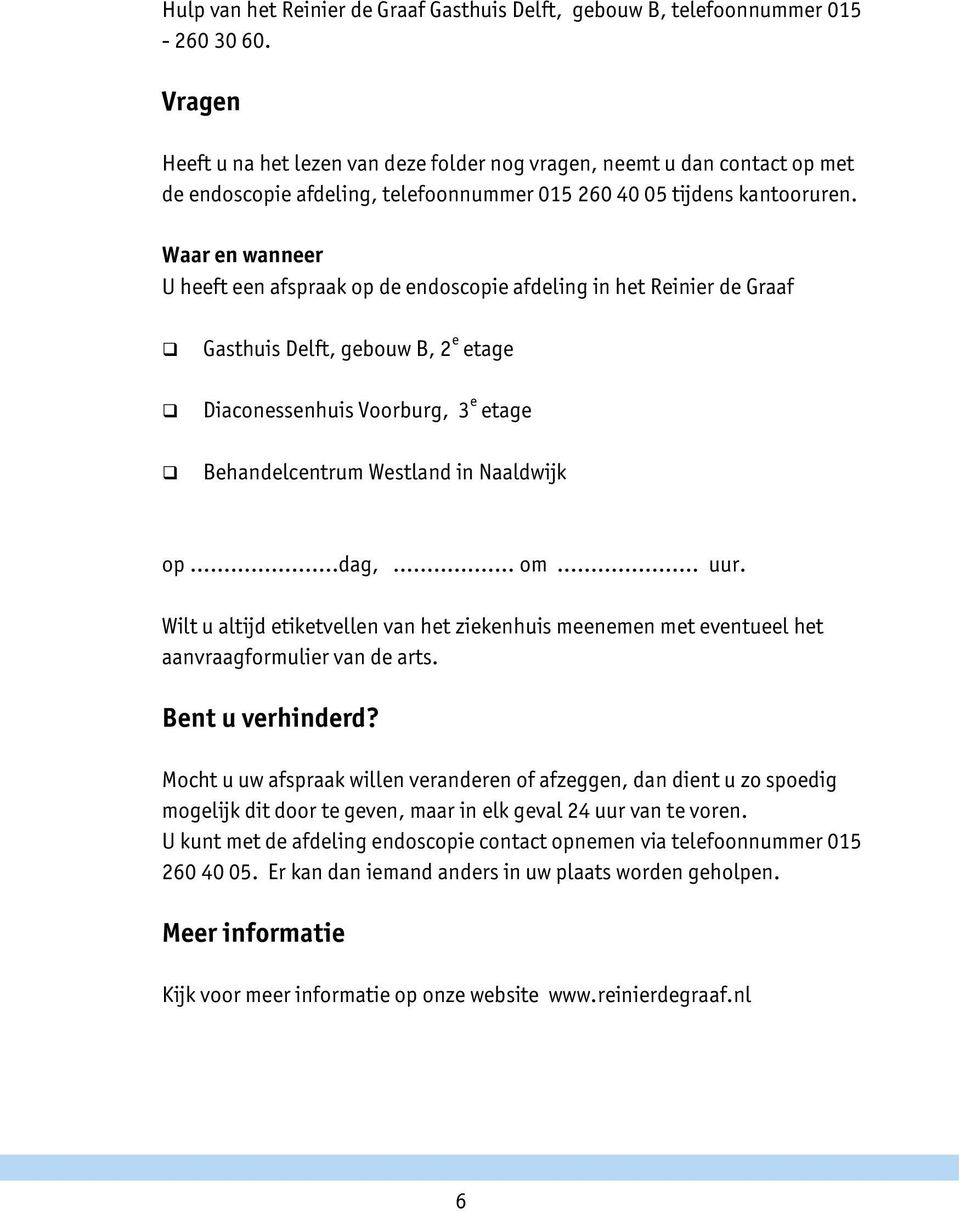 Waar en wanneer U heeft een afspraak op de endoscopie afdeling in het Reinier de Graaf Gasthuis Delft, gebouw B, 2 e etage Diaconessenhuis Voorburg, 3 e etage Behandelcentrum Westland in Naaldwijk op.