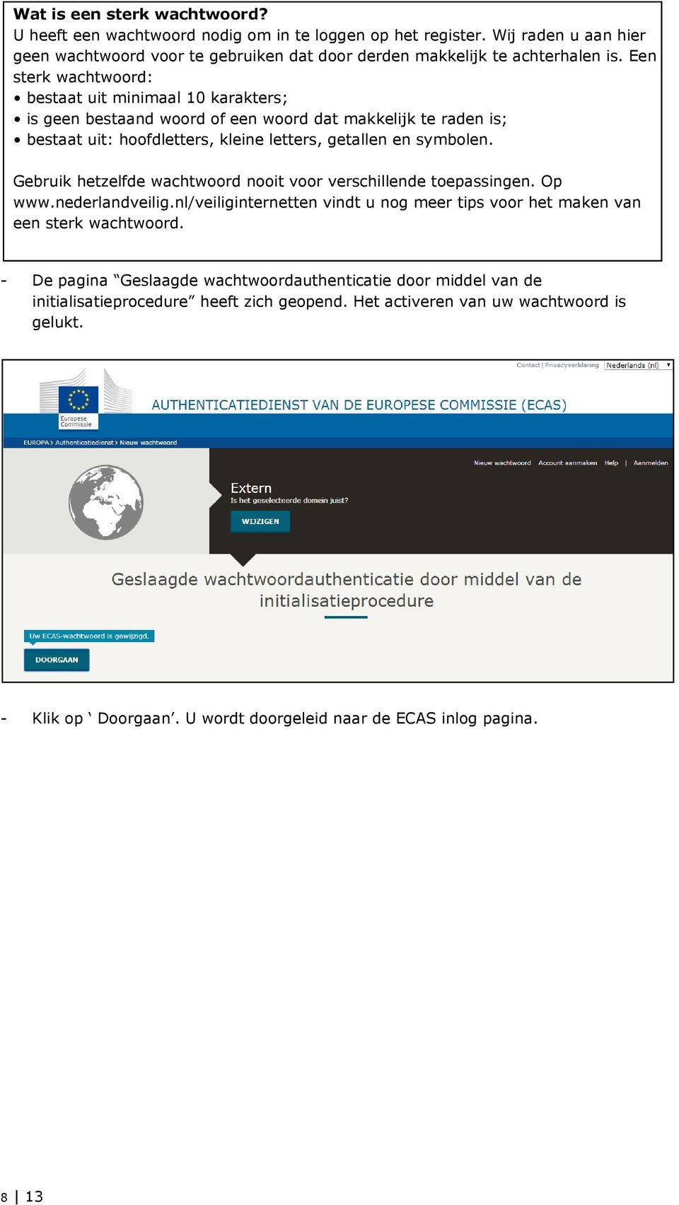 Gebruik hetzelfde wachtwoord nooit voor verschillende toepassingen. Op www.nederlandveilig.nl/veiliginternetten vindt u nog meer tips voor het maken van een sterk wachtwoord.