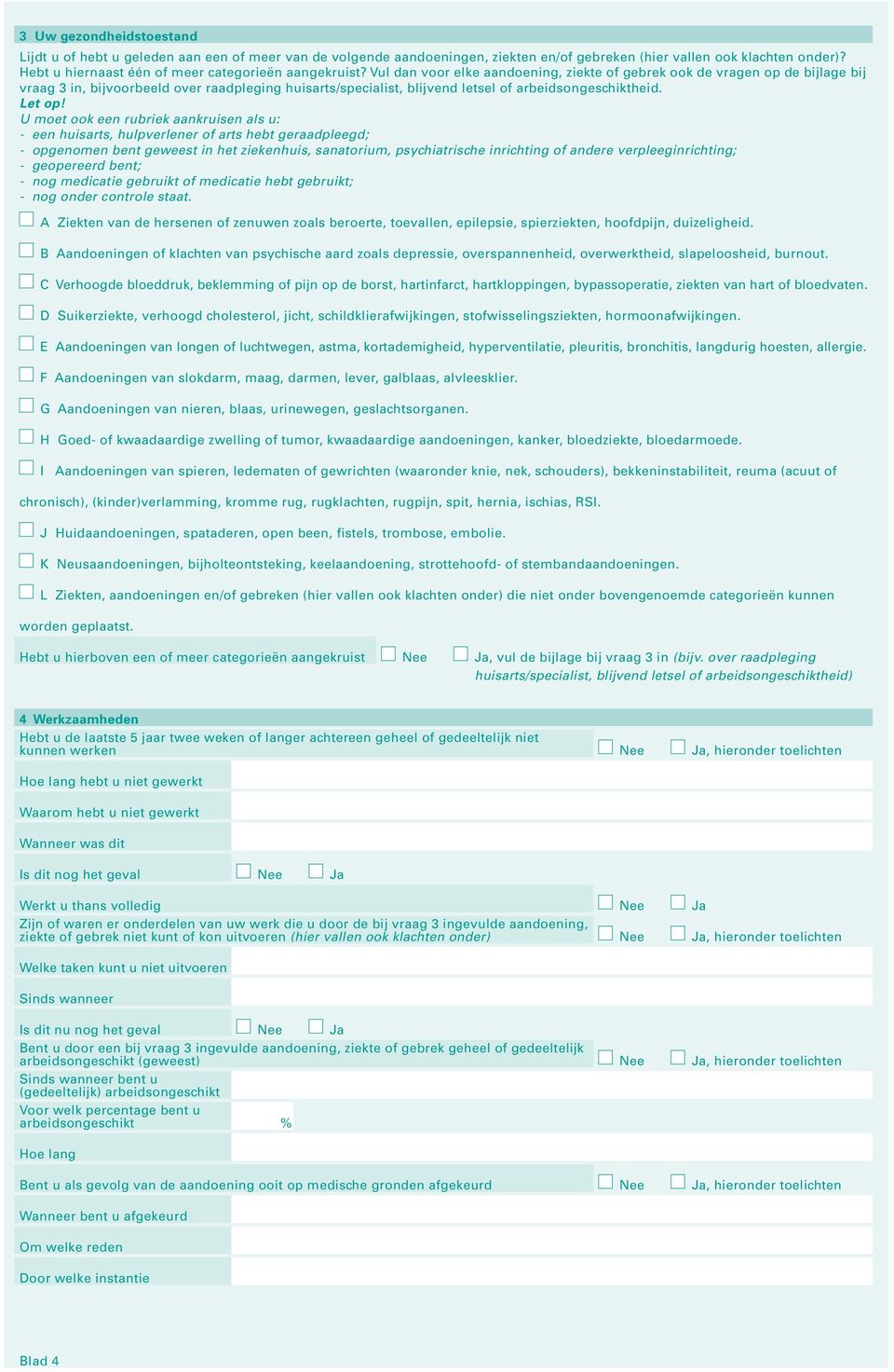 Vul dan voor elke aandoening, ziekte of gebrek ook de vragen op de bijlage bij vraag 3 in, bijvoorbeeld over raadpleging huisarts/specialist, blijvend letsel of arbeidsongeschiktheid. Let op!