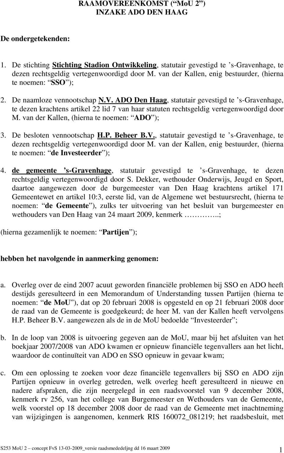 ADO Den Haag, statutair gevestigd te s-gravenhage, te dezen krachtens artikel 22 lid 7 van haar statuten rechtsgeldig vertegenwoordigd door M. van der Kallen, (hierna te noemen: ADO ); 3.