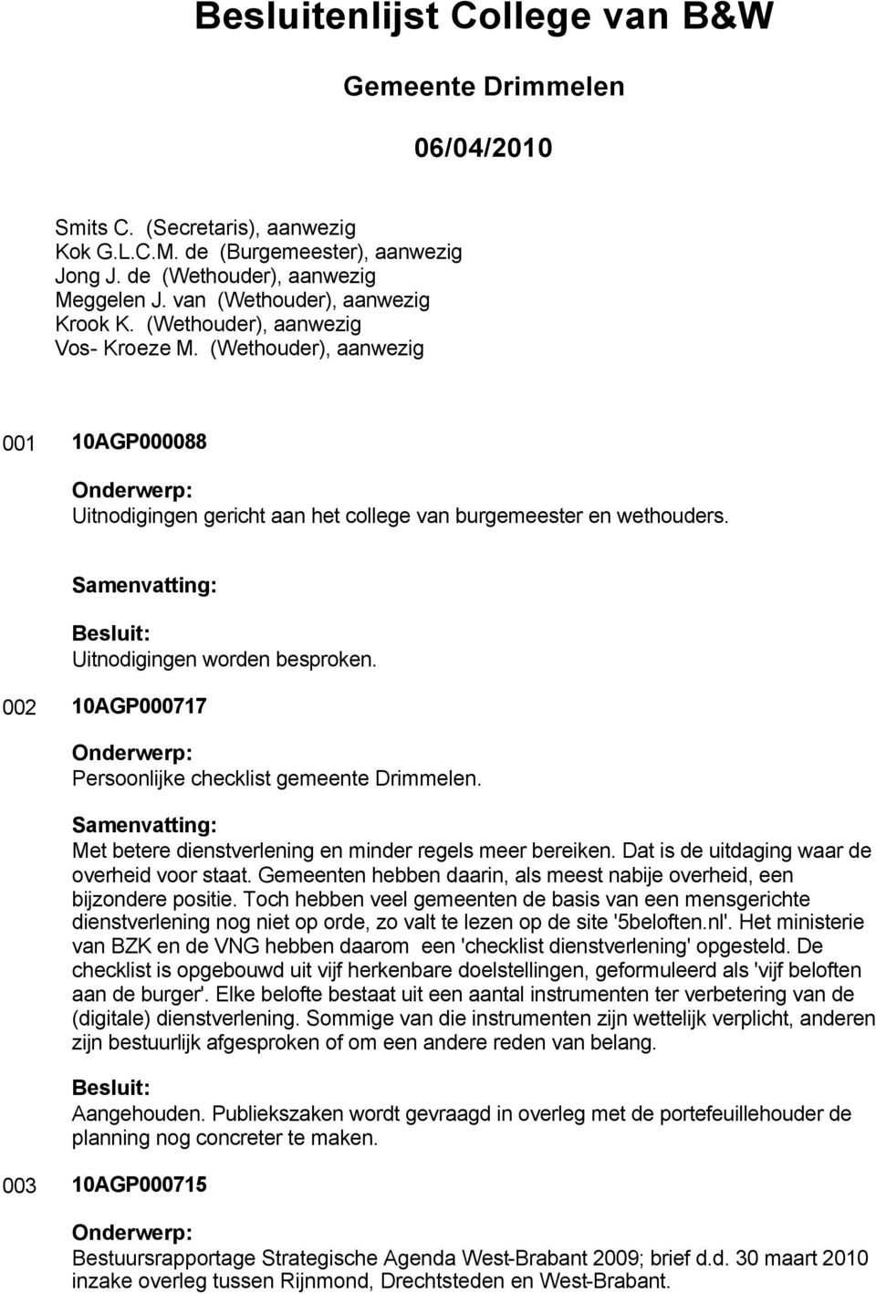 Uitnodigingen worden besproken. 002 10AGP000717 Persoonlijke checklist gemeente Drimmelen. Met betere dienstverlening en minder regels meer bereiken. Dat is de uitdaging waar de overheid voor staat.