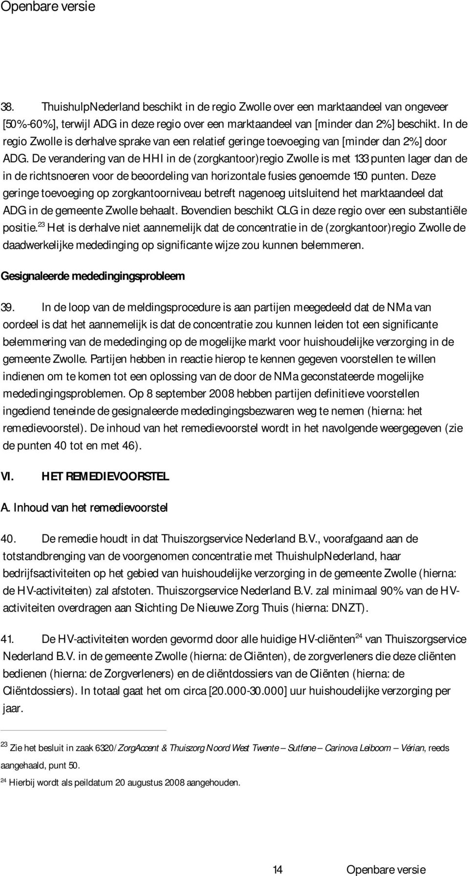De verandering van de HHI in de (zorgkantoor)regio Zwolle is met 133 punten lager dan de in de richtsnoeren voor de beoordeling van horizontale fusies genoemde 150 punten.