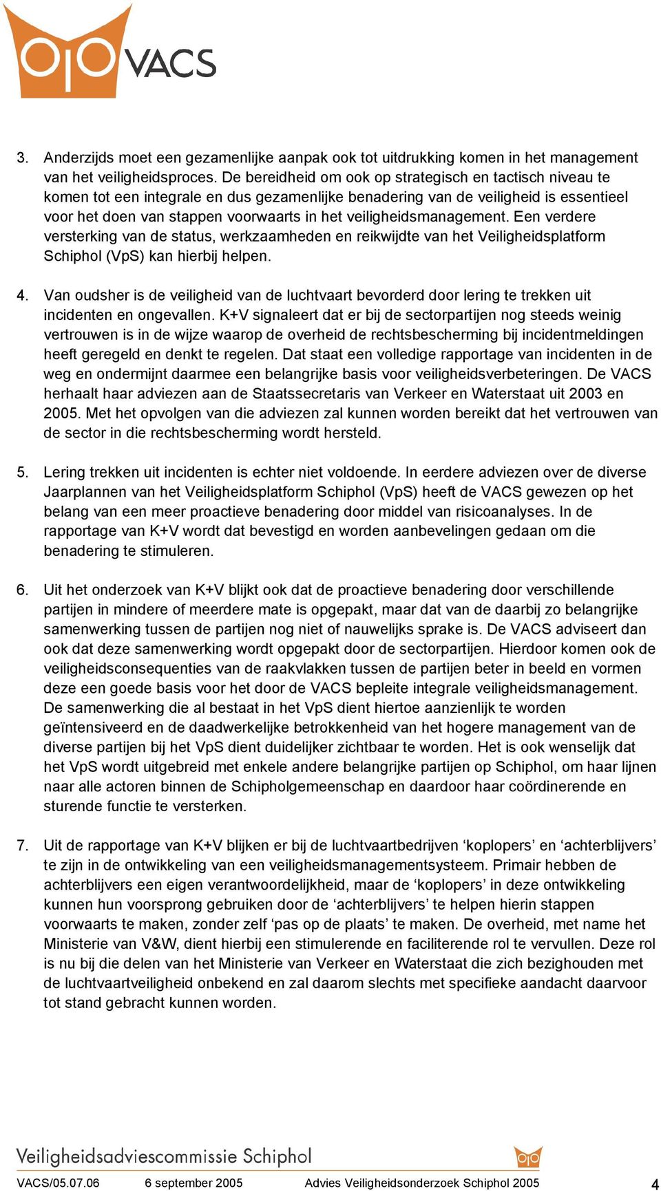 veiligheidsmanagement. Een verdere versterking van de status, werkzaamheden en reikwijdte van het Veiligheidsplatform Schiphol (VpS) kan hierbij helpen. 4.
