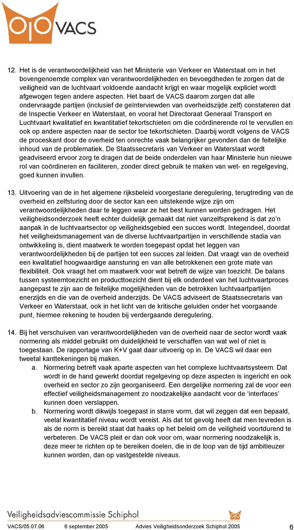 Het baart de VACS daarom zorgen dat alle ondervraagde partijen (inclusief de geïnterviewden van overheidszijde zelf) constateren dat de Inspectie Verkeer en Waterstaat, en vooral het Directoraat