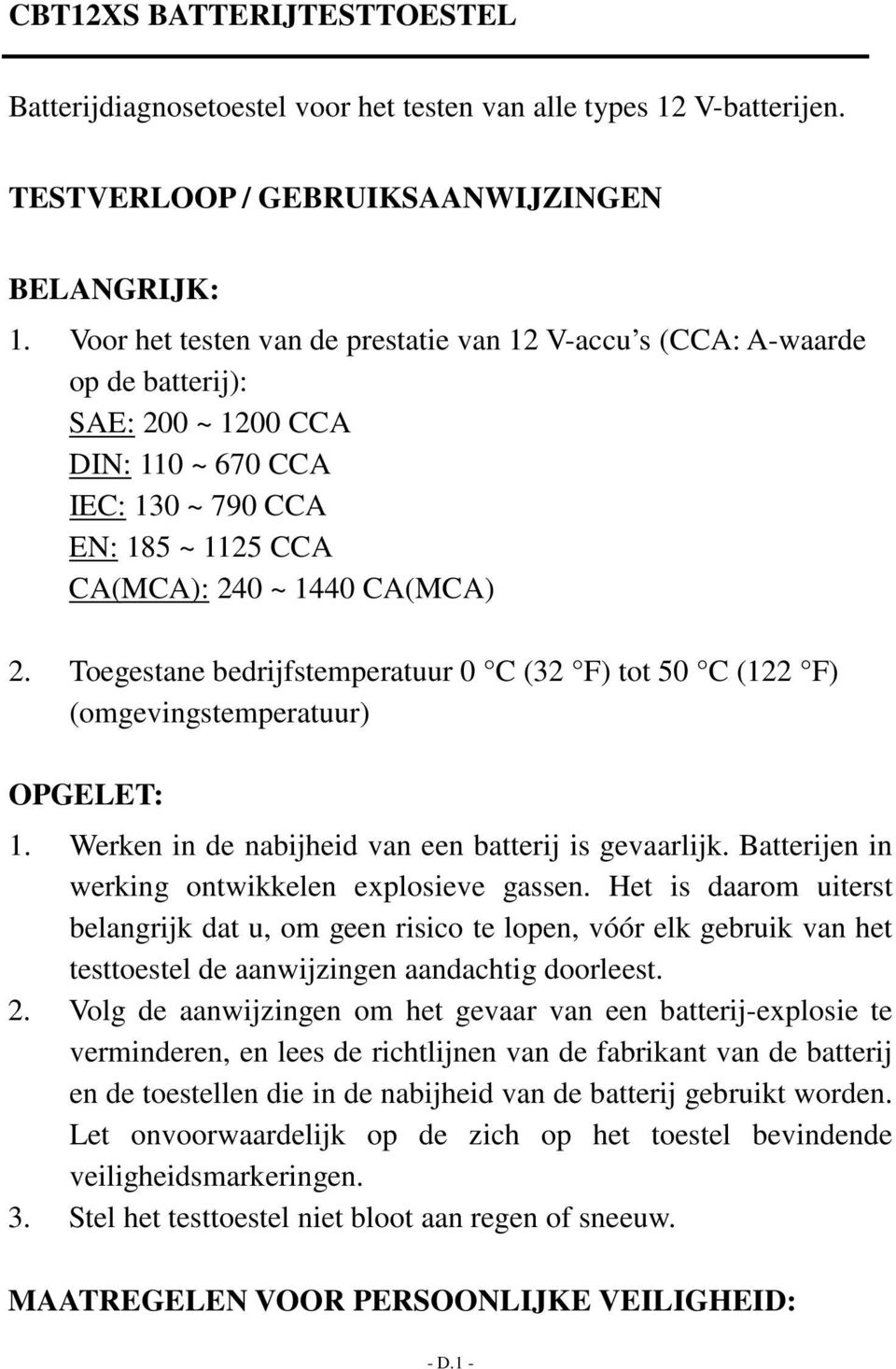 Toegestane bedrijfstemperatuur 0 C (32 F) tot 50 C (122 F) (omgevingstemperatuur) OPGELET: 1. Werken in de nabijheid van een batterij is gevaarlijk.