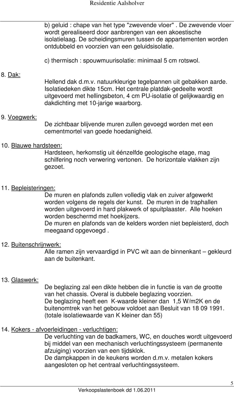 Isolatiedeken dikte 15cm. Het centrale platdak-gedeelte wordt uitgevoerd met hellingsbeton, 4 cm PU-isolatie of gelijkwaardig en dakdichting met 10-jarige waarborg.