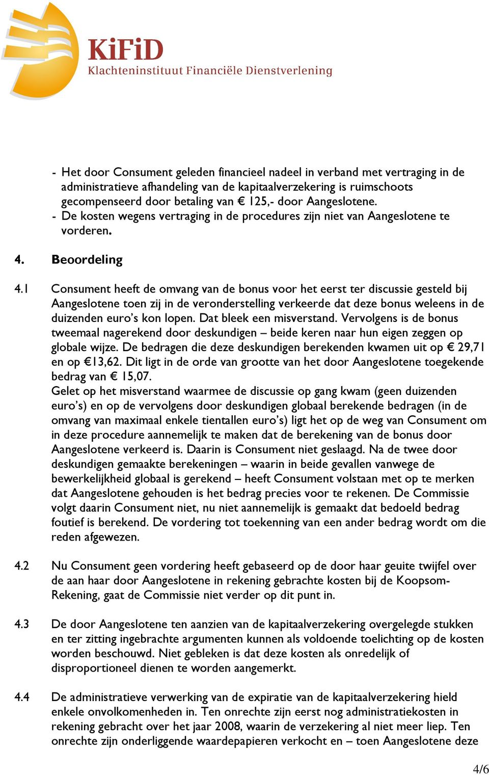 1 Consument heeft de omvang van de bonus voor het eerst ter discussie gesteld bij Aangeslotene toen zij in de veronderstelling verkeerde dat deze bonus weleens in de duizenden euro s kon lopen.