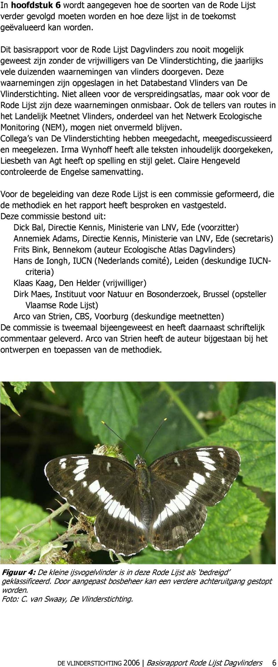 Deze waarnemingen zijn opgeslagen in het Databestand Vlinders van De Vlinderstichting. Niet alleen voor de verspreidingsatlas, maar ook voor de Rode Lijst zijn deze waarnemingen onmisbaar.