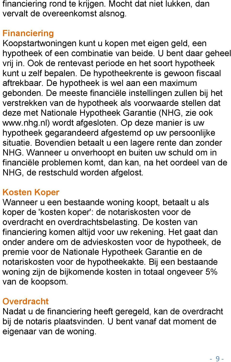 De meeste financiële instellingen zullen bij het verstrekken van de hypotheek als voorwaarde stellen dat deze met Nationale Hypotheek Garantie (NHG, zie ook www.nhg.nl) wordt afgesloten.
