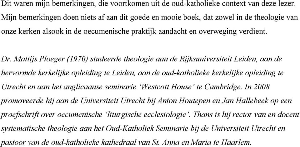 Mattijs Ploeger (1970) studeerde theologie aan de Rijksuniversiteit Leiden, aan de hervormde kerkelijke opleiding te Leiden, aan de oud katholieke kerkelijke opleiding te Utrecht en aan het