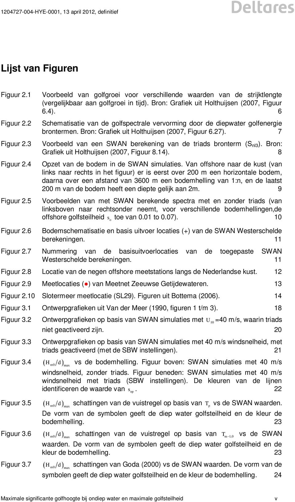 7 Voorbeeld van een SWAN berekening van de triads bronterm (S nl3 ). Bron: Grafiek uit Holthuijsen (2007, Figuur 8.14). 8 Ozet van de bodem in de SWAN simulaties.