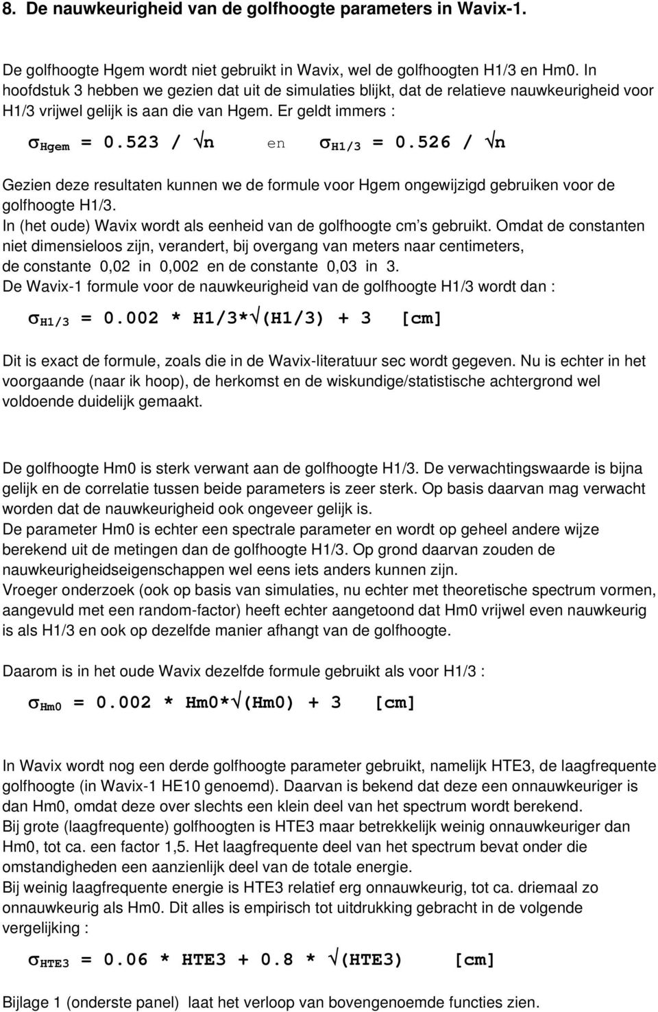 526 / n Gezien deze resultaten kunnen we de formule voor Hgem ongewijzigd gebruiken voor de golfhoogte H1/3. In (het oude) Wavix wordt als eenheid van de golfhoogte cm s gebruikt.