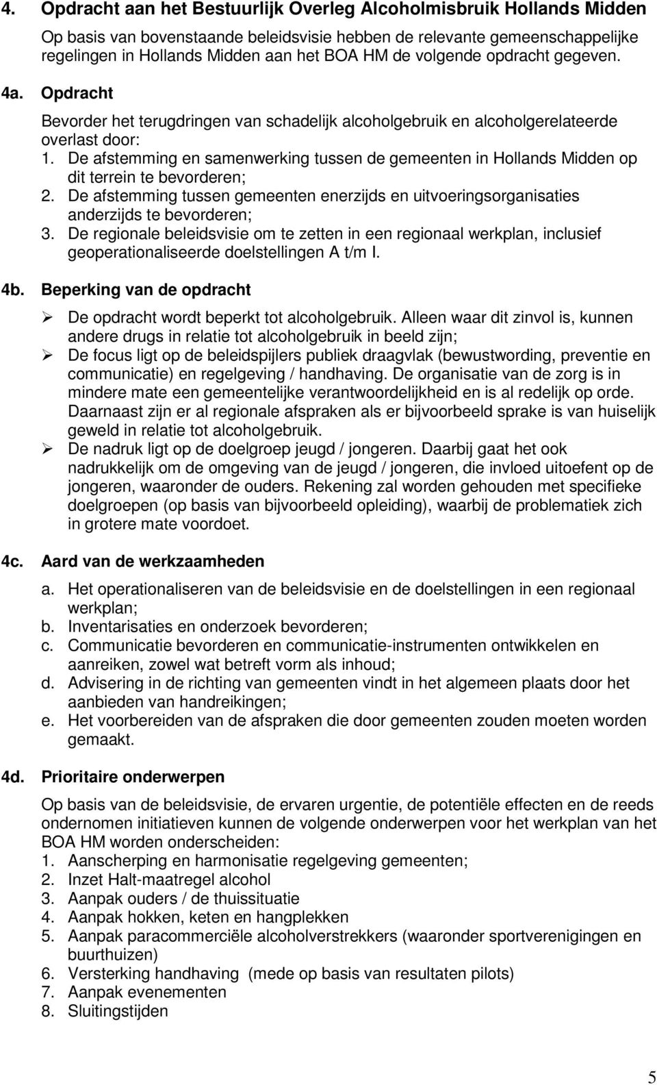 De afstemming en samenwerking tussen de gemeenten in Hollands Midden op dit terrein te bevorderen; 2. De afstemming tussen gemeenten enerzijds en uitvoeringsorganisaties anderzijds te bevorderen; 3.