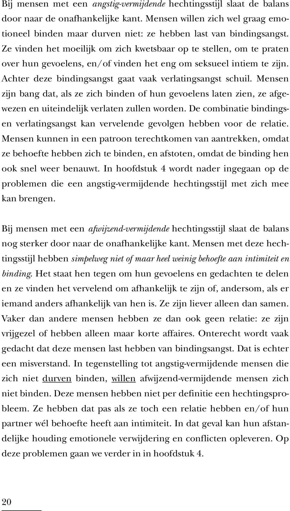 Ze vinden het moeilijk om zich kwetsbaar op te stellen, om te praten over hun gevoelens, en/of vinden het eng om seksueel intiem te zijn. Achter deze bindingsangst gaat vaak verlatingsangst schuil.