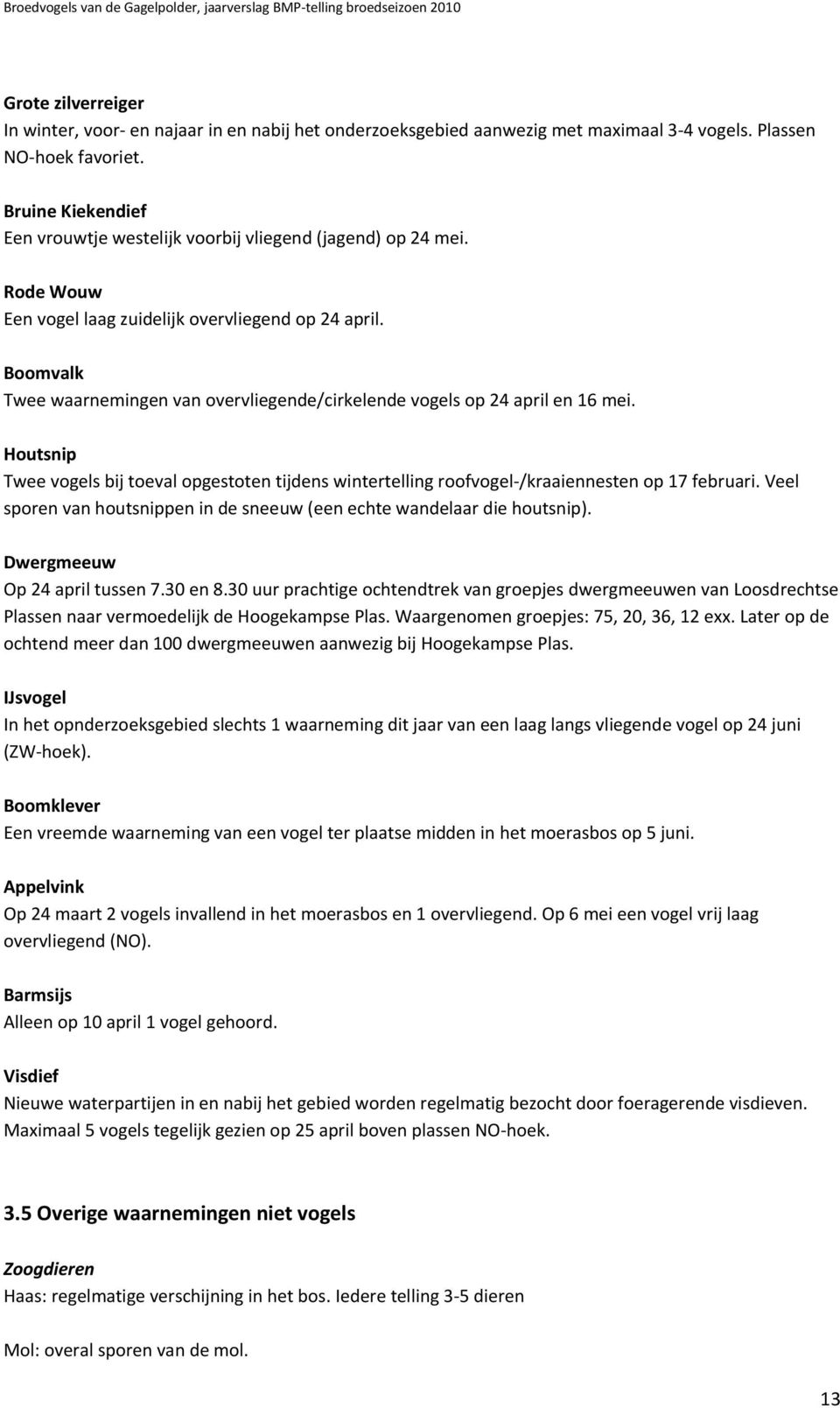 Boomvalk Twee waarnemingen van overvliegende/cirkelende vogels op 24 april en 16 mei. Houtsnip Twee vogels bij toeval opgestoten tijdens wintertelling roofvogel-/kraaiennesten op 17 februari.