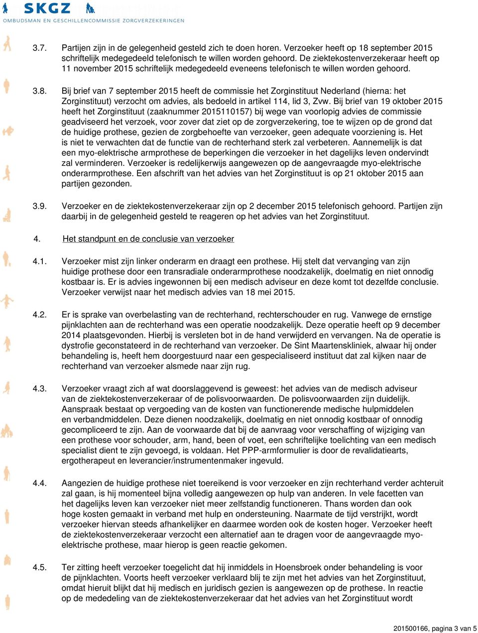 Bij brief van 7 september 2015 heeft de commissie het Zorginstituut Nederland (hierna: het Zorginstituut) verzocht om advies, als bedoeld in artikel 114, lid 3, Zvw.