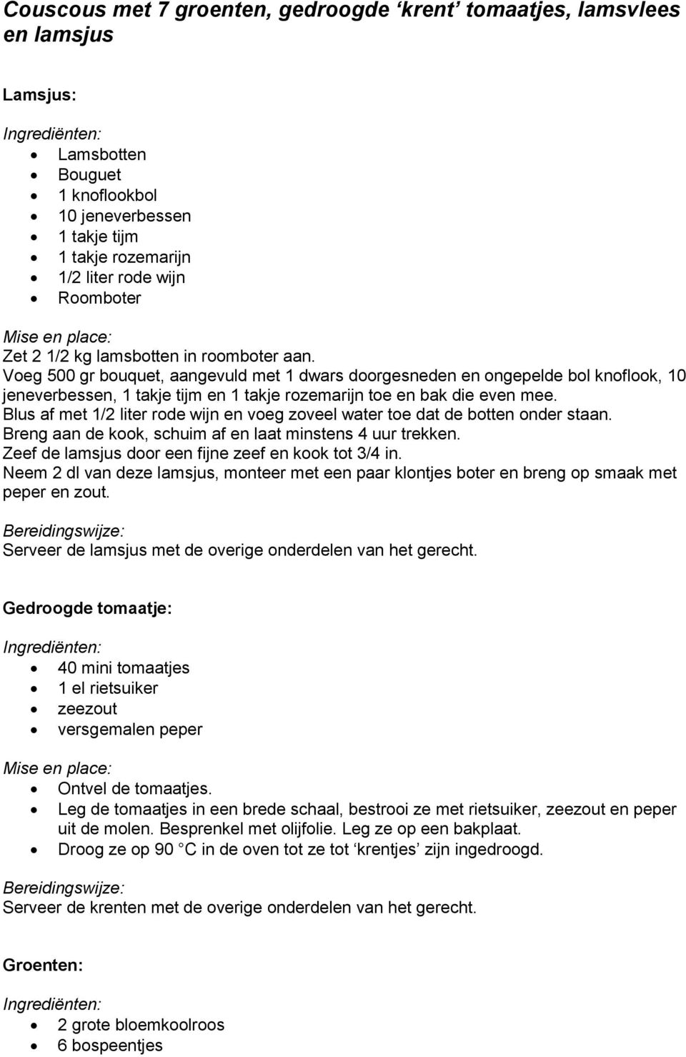 Blus af met 1/2 liter rode wijn en voeg zoveel water toe dat de botten onder staan. Breng aan de kook, schuim af en laat minstens 4 uur trekken. Zeef de lamsjus door een fijne zeef en kook tot 3/4 in.